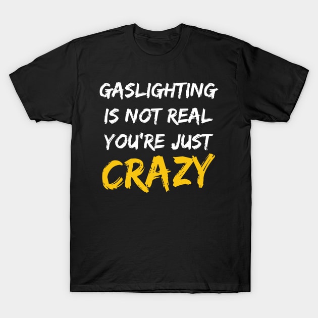 Gaslighting Is Not Real You're Just Crazy T-Shirt by LMW Art